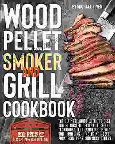 Wood Pellet Smoker and Grill Cookbook: The Ultimate Guide with the Best BBQ Pitmaster Recipes Tips and Techniques for Smoking Meats and Grilling Including Beef Pork Fish Game and Many Others