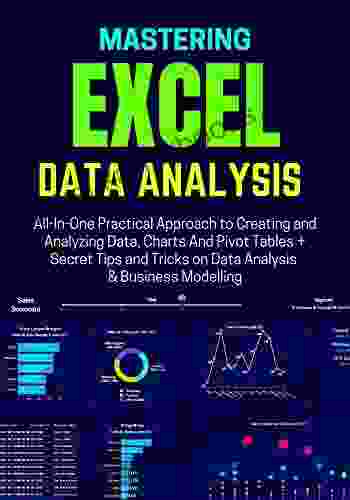 MASTERING EXCEL DATA ANALYSIS: All In One Practical Approach To Creating And Analyzing Data Charts And Pivot Tables + Secret Tips And Tricks On Data Analysis Business Modelling