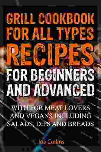 Grill Cookbook For All Types Recipes For Beginners And Advanced : With For Meat Lovers And Vegans Including Salads Dips And Breads