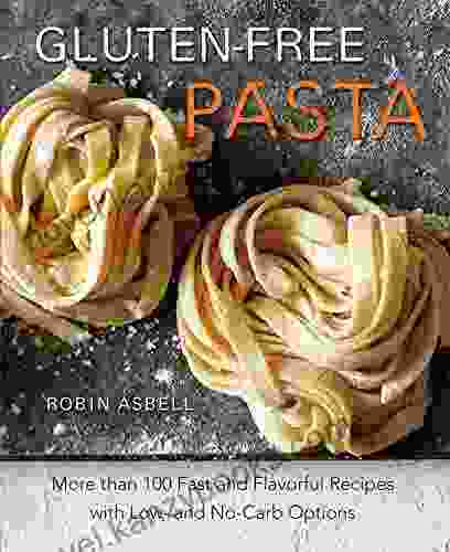 Gluten Free Pasta: More Than 100 Fast And Flavorful Recipes With Low And No Carb Options