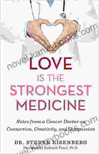 Love Is The Strongest Medicine: Notes From A Cancer Doctor On Connection Creativity And Compassion