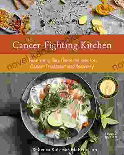 The Cancer Fighting Kitchen Second Edition: Nourishing Big Flavor Recipes For Cancer Treatment And Recovery A Cookbook