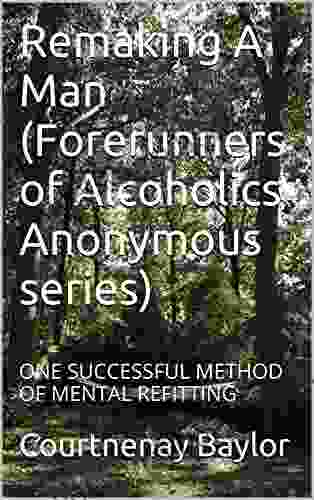 Remaking A Man (Forerunners Of Alcoholics Anonymous Series): ONE SUCCESSFUL METHOD OF MENTAL REFITTING