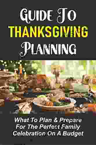 Guide To Thanksgiving Planning: What To Plan Prepare For The Perfect Family Celebration On A Budget: Cook A Thanksgiving Meal Without Going Broke