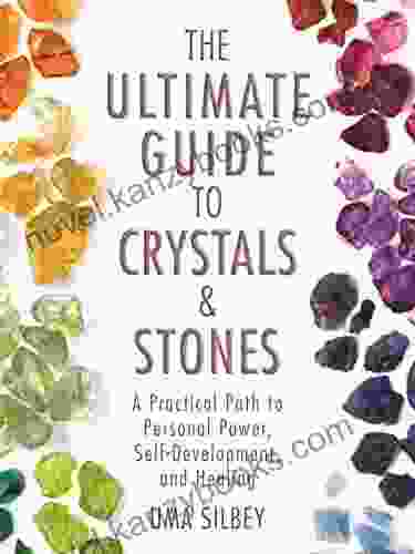 The Ultimate Guide To Crystals Stones: A Practical Path To Personal Power Self Development And Healing