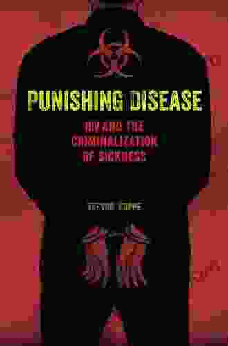 Punishing Disease: HIV And The Criminalization Of Sickness