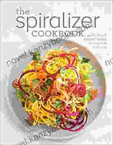 The Spiralizer Cookbook: Quick Easy Healthy Recipes For Any Meal Of The Day