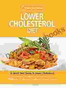 Lower Cholesterol Diet: A Quick Start Guide To Lowering Your Cholesterol Improving Your Health And Feeling Great PLUS Over 100 Delicious Cholesterol Lowering Recipes