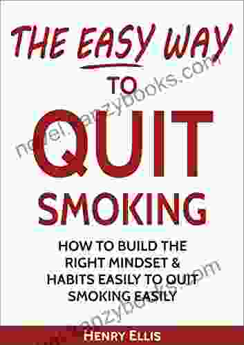 The Easy Way To Quit Smoking: How To Build The Right Mindset Habits Easily To Quit Smoking Easily