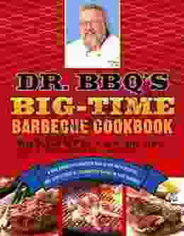 Dr BBQ S Big Time Barbecue Cookbook: A Real Barbecue Champion Brings The Tasty Recipes And Juicy Stories Of The Barbecue Circuit To Your Backyard