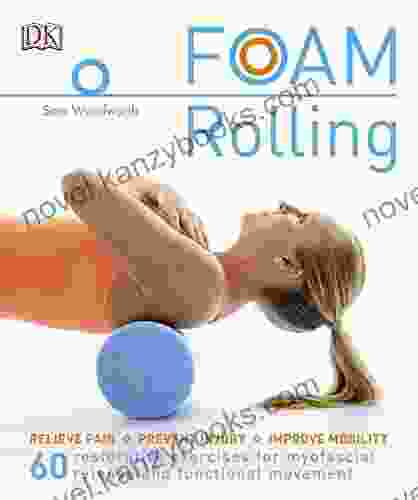 Foam Rolling: Relieve Pain Prevent Injury Improve Mobility 60 restorative exercises for myofascial release and functional movement