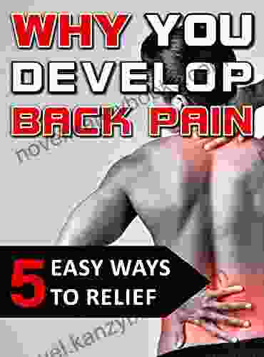 Why You Develop Back Pain 5 Easy Ways To Relief: How To Get Rid Of Back Pain With Simple Exercises And Great Tools