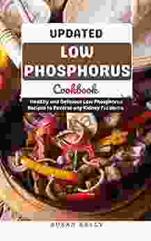 Updated Low Phosphorus Cookbook: Healthy and Delicious Low Phosphorus Recipes To reverse any Kidney Problem