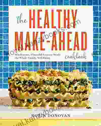 The Healthy Make Ahead Cookbook: Wholesome Flavorful Freezer Meals the Whole Family Will Enjoy