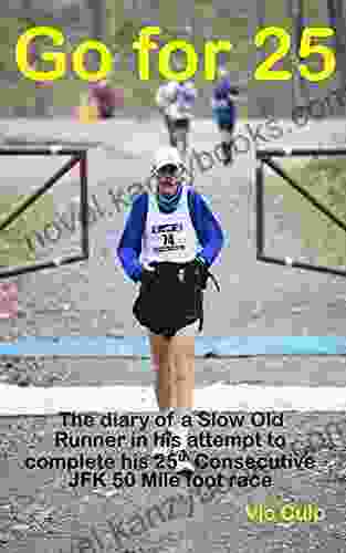 Go For 25: The Diary Of A Slow Old Runner In His Attempt To Complete His 25th Consecutive JFK 50 Mile Foot Race