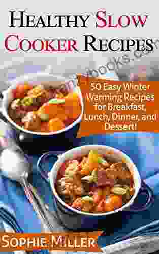 Healthy Slow Cooker Recipes: 50 Easy Winter Warming Recipes For Breakfast Lunch Dinner And Dessert