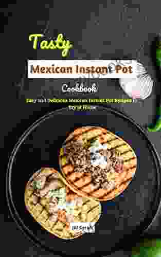 Tasty Mexican Instant Pot Cookbook: Easy And Delicious Mexican Instant Pot Recipes To Try At Home