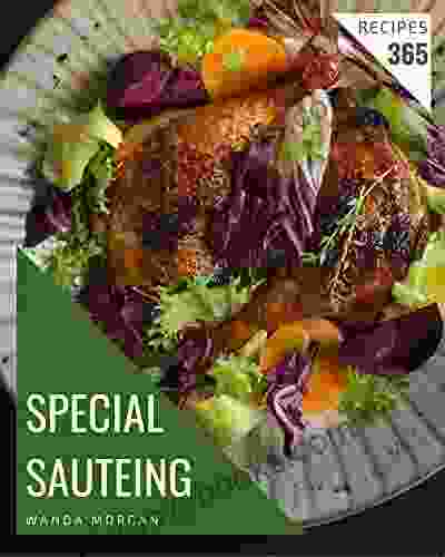 365 Special Sauteing Recipes: A Sauteing Cookbook You Won T Be Able To Put Down