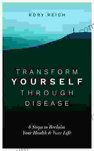 Transform Yourself Through Disease: 8 Steps To Reclaim Your Health And Your Life