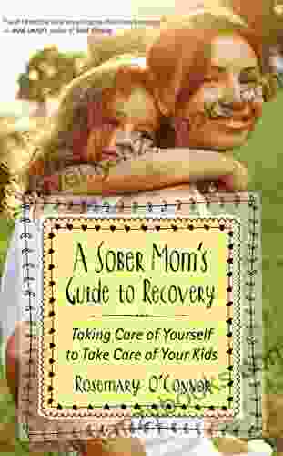 A Sober Mom S Guide To Recovery: Taking Care Of Yourself To Take Care Of Your Kids