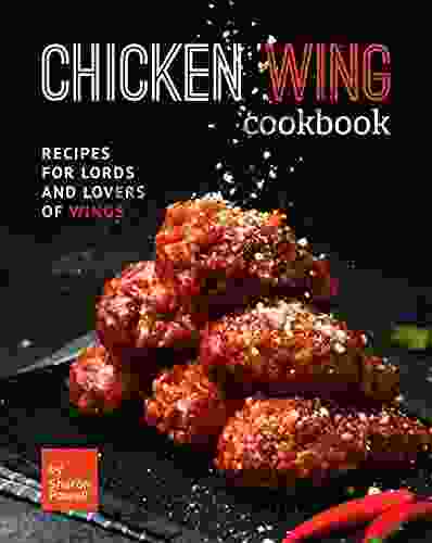 Chicken Wing Cookbook: Recipes For Lords And Lovers Of Wings