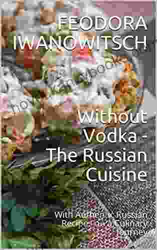 Without Vodka The Russian Cuisine: With Authentic Russian Recipes on a Culinary Journey