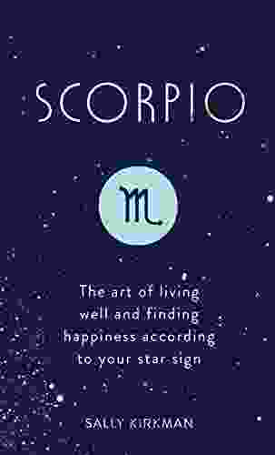 Scorpio: The Art Of Living Well And Finding Happiness According To Your Star Sign