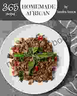 365 Homemade African Recipes: The Best Ever Of African Cookbook