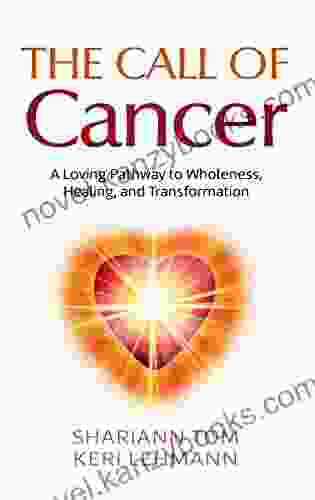 The Call Of Cancer: A Loving Pathway To Wholeness Healing And Transformation