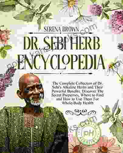 DR SEBI Herb Encyclopedia: The Complete Collection Of Dr Sebi S Alkaline Herbs And Their Powerful Benefits Discover The Secret Properties Where To Health (Alkaline Herbs And Remedies 2)