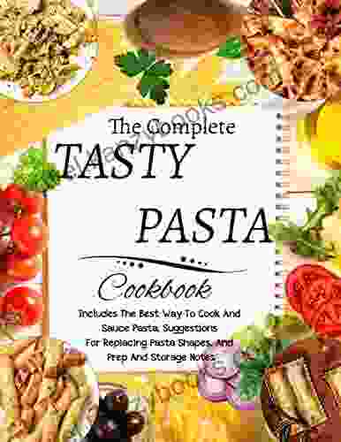 The Complete Tasty Pasta Cookbook Includes The Best Way To Cook And Sauce Pasta Suggestions For Replacing Pasta Shapes And Prep And Storage Notes