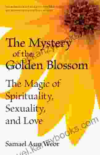 The Mystery Of The Golden Blossom: The Magic Of Spirituality Sexuality And Love