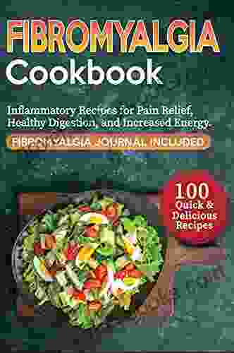 Fibromyalgia Cookbook: The Ultimate Guide With More Than 100 Quick And Delicious Anti Inflammatory Recipes For Pain Relief Healthy Digestion And Increased Energy Fibromyalgia Journal Included