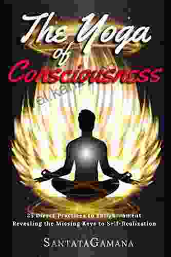 The Yoga Of Consciousness: 25 Direct Practices To Enlightenment Revealing The Missing Keys To Self Realization (Real Yoga 4)