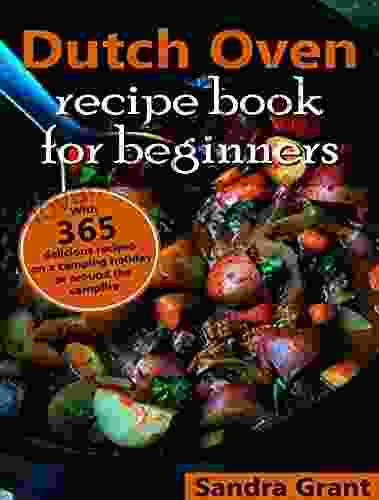 Dutch Oven Cookbook For Beginners: With 365 Recipes On A Camping Holiday Or Around The Campfire