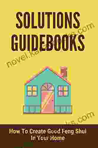 Solutions Guidebooks: How To Create Good Feng Shui In Your Home: Simple Feng Shui Guide For House