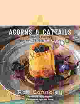 Acorns Cattails: A Modern Foraging Cookbook Of Forest Farm Field