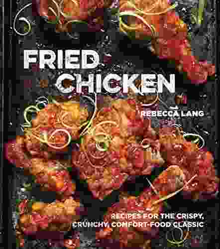 Fried Chicken: Recipes For The Crispy Crunchy Comfort Food Classic A Cookbook