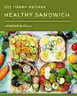 222 Yummy Healthy Sandwich Recipes: A Highly Recommended Yummy Healthy Sandwich Cookbook