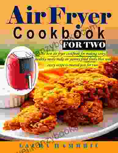 Air Fryer Cookbook For Two: The Best Air Fryer Cookbook For Making Tasty Healthy Meals Make On Yummy Fried Foods That Will Every Recipe Is Created Just For Two