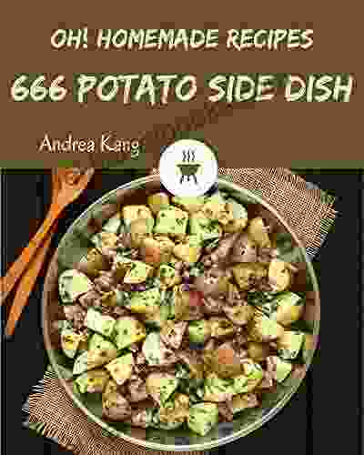 Oh 666 Homemade Potato Side Dish Recipes: A One Of A Kind Homemade Potato Side Dish Cookbook