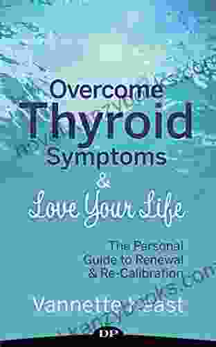 Overcome Thyroid Symptoms Love Your Life: The Personal Guide To Renewal Re Calibration