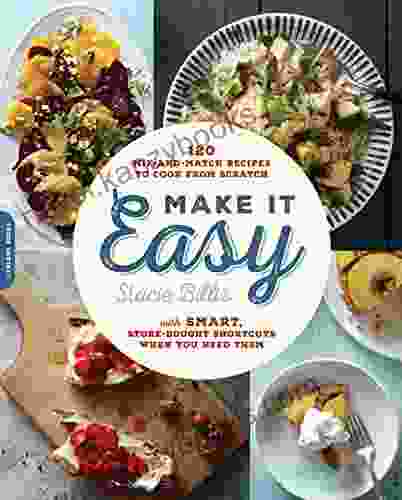 Make It Easy: 120 Mix And Match Recipes To Cook From Scratch With Smart Store Bought Shortcuts When You Need Them