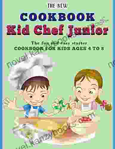 The New Cookbook For Kid Chef Junior: The Fun And Easy Starter Cookbook For Kids Ages 4 To 8