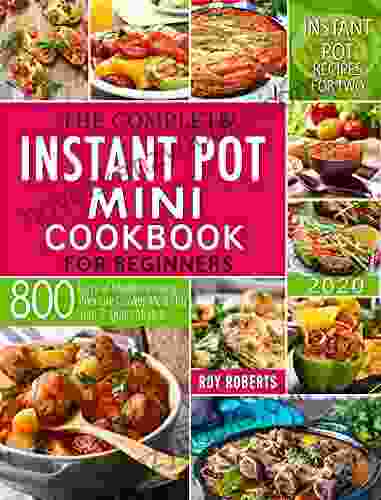 The Complete Instant Pot Mini Cookbook 2024: 800 Days Of Mouthwatering Pressure Cooker Meals For Your 3 Quart Models Instant Pot Recipes For Two