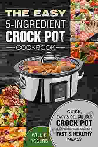 The Easy 5 Ingredient Crock Pot Cookbook: Quick Easy Delicious Crock Pot Express Recipes For Fast Healthy Meals (Crock Pot Cookbook)