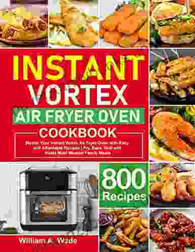 Instant Vortex Air Fryer Oven Cookbook: Master Your Instant Vortex Air Fryer Oven With 800 Easy And Affordable Recipes Fry Bake Grill And Roast Most Wanted Family Meals