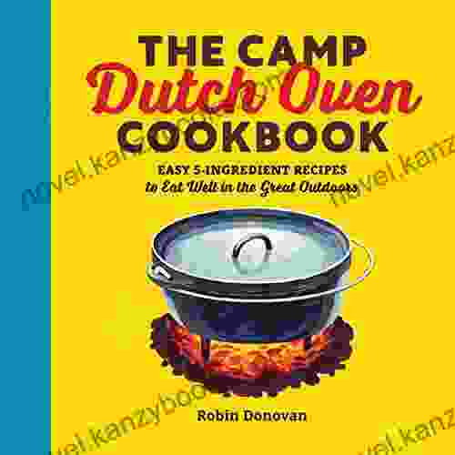 The Camp Dutch Oven Cookbook: Easy 5 Ingredient Recipes To Eat Well In The Great Outdoors