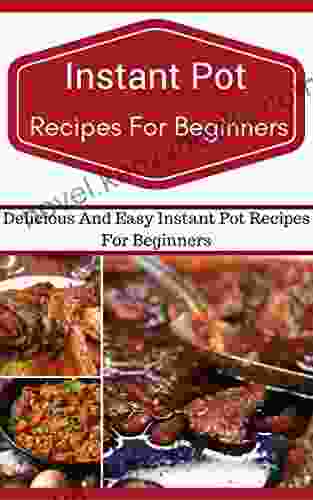 Instant Pot Recipes For Beginners: Easy And Delicious Instant Pot Recipes For Beginners (Electric Pressure Cooker Recipes)