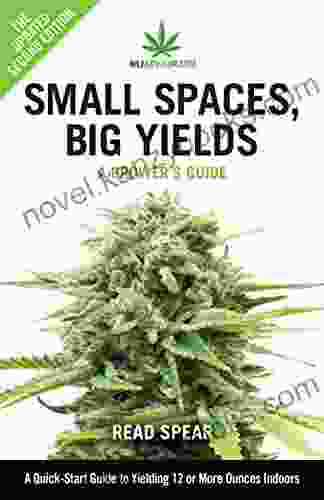 Small Spaces Big Yields: A Quick Start Guide To Yielding 12 Or More Ounces Indoors (MJAdvisor 1)